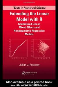 Extending the Linear Model with R: Generalized Linear, Mixed Effects and Nonparametric Regression...