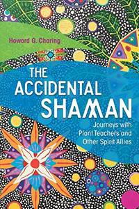 The Accidental Shaman: Journeys with Plant Teachers and Other Spirit Allies