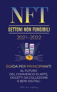 NFT (Gettoni Non Fungibili) 2021-2022: Guida per Principianti al Futuro del Commercio di Arte,...