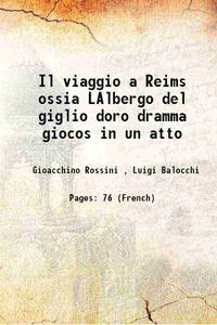 Il viaggio a Reims ossia LAlbergo del giglio doro dramma giocos in un atto 1825 by Gioacchino Rossini , Luigi Balocchi - 2016