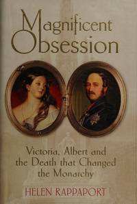 Magnificent Obsession: Victoria, Albert and the Death That Changed the Monarchy