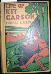 cover of Life of Kit Carson : Hunter, Trapper, Guide, Indian Agent, and Colonel U.S.A. / by Edward S. Ellis