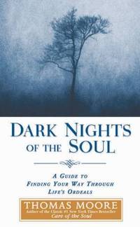 Dark Nights of the Soul : A Guide to Finding Your Way Through Life's Ordeals