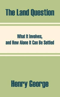 The Land Question: What It Involves, and How Alone It Can Be Settled