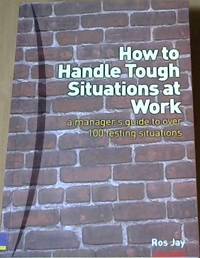 How to Handle Tough Situations at Work: A Manager's Guide to over 100 Testing Situations