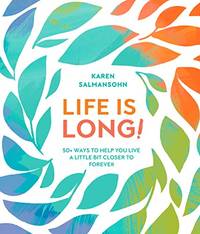 Life Is Long!: 50 Ways to Help You Live a Little Bit Closer to Forever