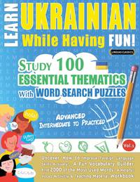 LEARN UKRAINIAN WHILE HAVING FUN! - ADVANCED: INTERMEDIATE TO PRACTICED - STUDY 100 ESSENTIAL...
