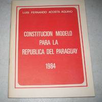 Constitucion Model para la Republica del Paraguay by Luis Fernando Acosta Aquino - 1984