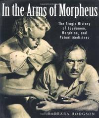 In the Arms of Morpheus: The Tragic History of Laudanum, Morphine, and Patent Medicines by Hodgson, Barbara