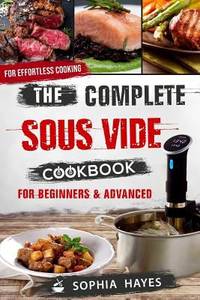The Complete Sous Vide Cookbook for Beginners and Advanced : For Effortless Cooking en Sous Vide