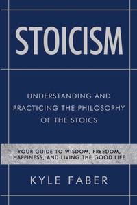 Stoicism - Understanding and Practicing the Philosophy of the Stoics: Your Guide to Wisdom,...