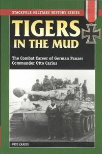 Tigers in the Mud: The Combat Career of German Panzer Commander Otto Carius