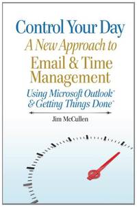 Control Your Day: A New Approach to Email and Time Management Using Microsoft&Acirc;&reg; Outlook...