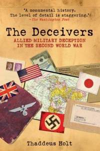 The Deceivers : Allied Military Deception in the Second World War by Thaddeus Holt - 2007