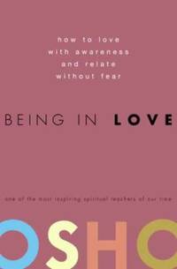 Being in Love : How to Love with Awareness and Relate Without Fear