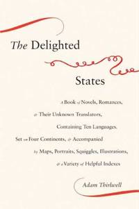 The Delighted States : A Book of Novels, Romances, and Their Unknown Translators, Containing Ten...
