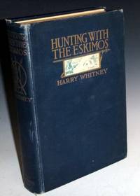 Hunting with the Eskimos: The Unique Record of a Sportsmen&#039;s Year Among the Northernmost Tribe.  The Big Game Hunting, the Native Life and the Battle for Existence Through the Long Arctic Night.  Signed By the Author by Whitney, Harry - 1911