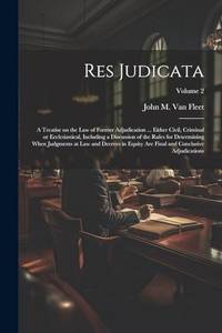 Res Judicata; a Treatise on the law of Former Adjudication ... Either Civil, Criminal or...