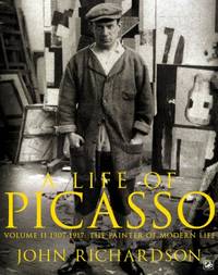 A Life of Picasso Volume II: 1907 1917: The Painter of Modern Life: 1907-1917 v. 2 by Richardson, John