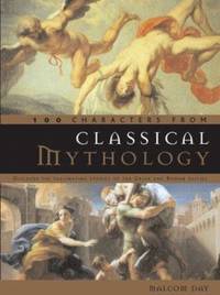 100 Characters from Classical Mythology : Discover the Fascinating Stories of the Greek and Roman...