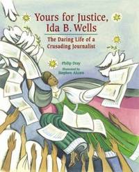 Yours for Justice, Ida B. Wells : The Daring Life of a Crusading Journalist