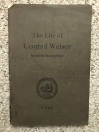 image of The Life of Conrad Weiser As it Relates to His Services as Official Interpreter Between New York and Pennsylvania and as Envoy Between Philadelphia and the Onondaga Councils