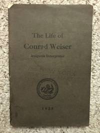 The Life of Conrad Weiser As it Relates to His Services as Official Interpreter Between New York and Pennsylvania and as Envoy Between Philadelphia and the Onondaga Councils de Rev. Wm. M. Beauchamp - 1925