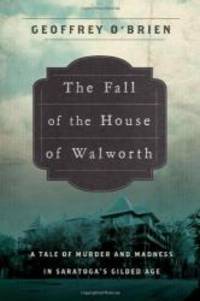The Fall of the House of Walworth: A Tale of Madness and Murder in Gilded Age America (John...