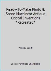 Ready-To-Make Photo & Scene Machines: Antique Optical Inventions *Recreated*