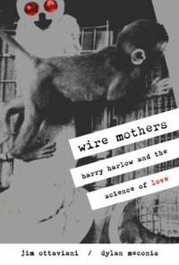 Wire Mothers : Harry Harlow and the Science of Love