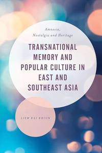 Transnational Memory and Popular Culture in East and Southeast Asia : Amnesia, Nostalgia and...