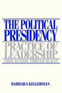 The Political Presidency : Practice of Leadership from Kennedy Through Reagan