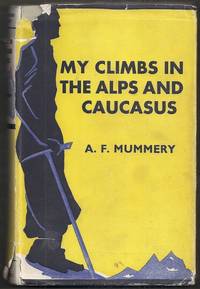 My Climbs in the Alps and Caucasus by Mummery. A.F. (intro. by M. Mummery)