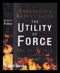 The utility of force: the art of warfare in the modern world / Rupert Smith