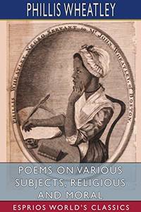 Poems on Various Subjects, Religious and Moral (Esprios Classics) by Phillis Wheatley