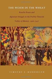 The Worm in the Wheat: Rosalie Evans and Agrarian Struggle in the Puebla-Tlaxcala Valley of...