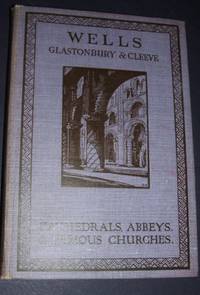 Wells Glastonbury &amp; Cleeve  Cathedrals, Abbeys, &amp; Famous Churches by Foord Edward; Gordon Home Editor - 1925