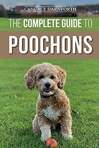 The Complete Guide to Poochons: Choosing, Training, Feeding, Socializing, and Loving Your New...