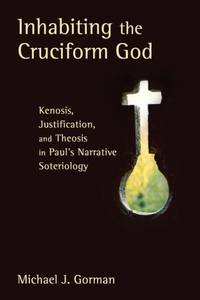 Inhabiting the Cruciform God : Kenosis, Justification, and Theosis in Paul's Narrative Soteriology