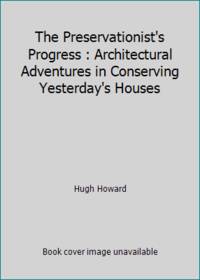 The Preservationist's Progress : Architectural Adventures in Conserving Yesterday's Houses