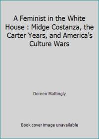 A Feminist in the White House : Midge Costanza, the Carter Years, and America's Culture Wars