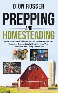 Prepping and Homesteading: What You Need to Know to Be Self-Reliant When STHF, Including Tips on...