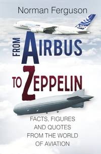 From Airbus to Zeppelin: Facts, Figures and Quotes From the World of Aviation
