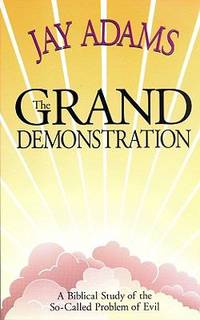 The Grand Demonstration : A Biblical Study of the So-Called Problem of Evil