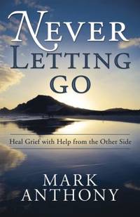Never Letting Go : Heal Grief with Help from the Other Side
