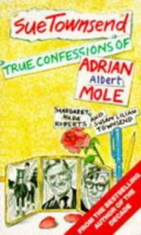 'TRUE CONFESSIONS OF ADRIAN ALBERT MOLE, MARGARET HILDA ROBERTS AND SUSAN LILIAN TOWNSEND'