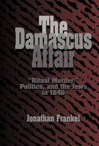 The Damascus Affair: 'Ritual Murder', Politics, and the Jews in 1840