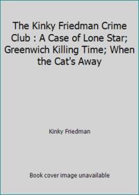 The Kinky Friedman Crime Club : A Case of Lone Star; Greenwich Killing Time; When the Cat's Away