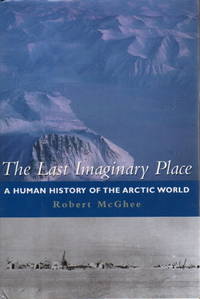 THE LAST IMAGINARY PLACE: A Human History Of The Arctic World. by McGhee, Robert - (2005.)