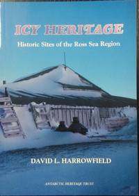 Icy Heritage : historic sites of the Ross Sea region. by HARROWFIELD, David L - 1995